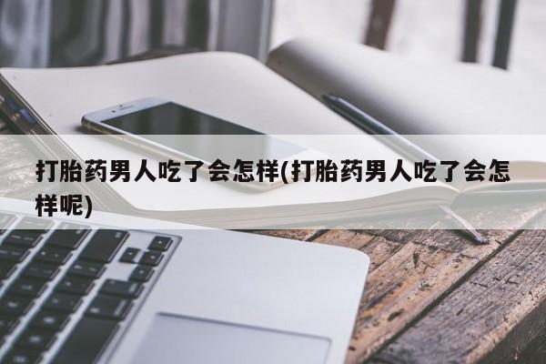 哪里有米非司酮片,打胎药男人吃了会怎样(打胎药男人吃了会怎样呢)