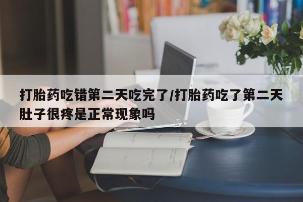 哪里有米非司酮片,打胎药吃错第二天吃完了/打胎药吃了第二天肚子很疼是正常现象吗