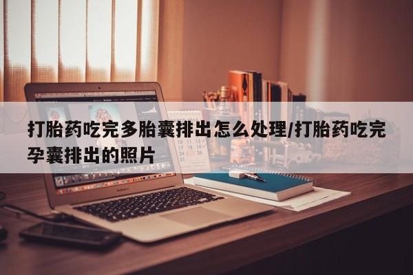 哪里有米非司酮片,打胎药吃完多胎囊排出怎么处理/打胎药吃完孕囊排出的照片