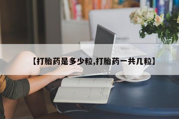 哪里有米非司酮片,【打胎药是多少粒,打胎药一共几粒】