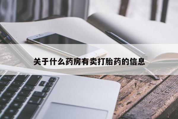 哪里有米非司酮片,关于什么药房有卖打胎药的信息