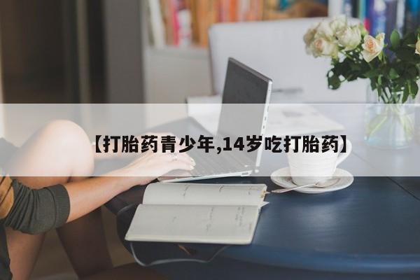 哪里有米非司酮片,【打胎药青少年,14岁吃打胎药】