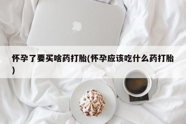 哪里有米非司酮片,怀孕了要买啥药打胎(怀孕应该吃什么药打胎)