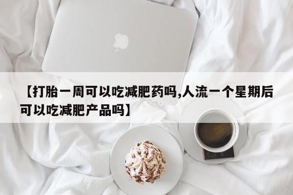 哪里有米非司酮片,【打胎一周可以吃减肥药吗,人流一个星期后可以吃减肥产品吗】