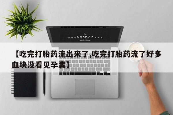 哪里有米非司酮片,【吃完打胎药流出来了,吃完打胎药流了好多血块没看见孕囊】