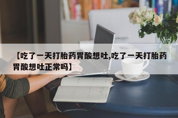 哪里有米非司酮片,【吃了一天打胎药胃酸想吐,吃了一天打胎药胃酸想吐正常吗】