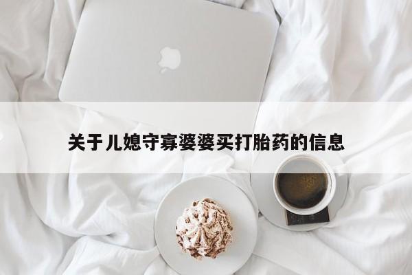 哪里有米非司酮片,关于儿媳守寡婆婆买打胎药的信息