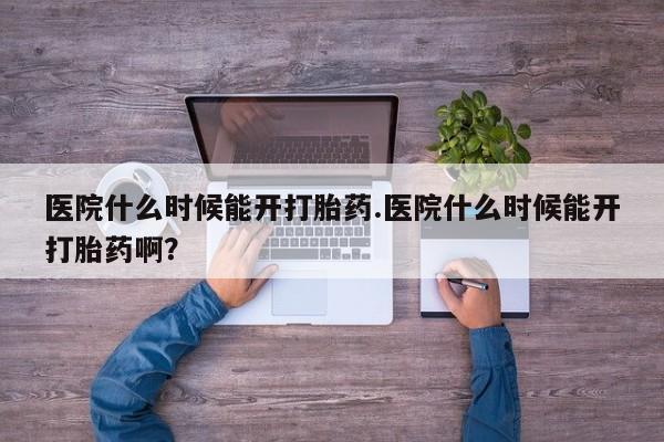 哪里有米非司酮片,医院什么时候能开打胎药.医院什么时候能开打胎药啊？