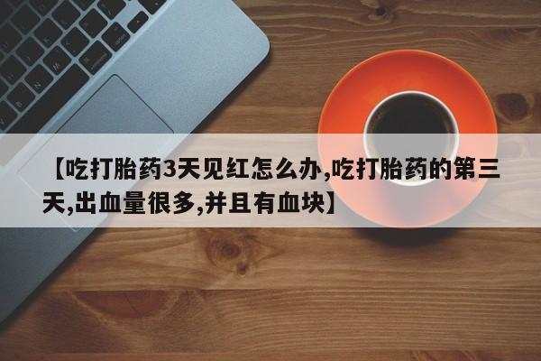 哪里有米非司酮片,【吃打胎药3天见红怎么办,吃打胎药的第三天,出血量很多,并且有血块】