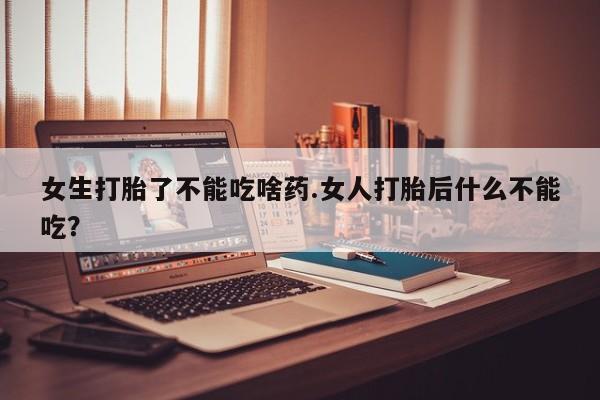 哪里有米非司酮片,女生打胎了不能吃啥药.女人打胎后什么不能吃？