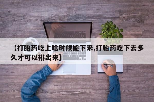 哪里有米非司酮片,【打胎药吃上啥时候能下来,打胎药吃下去多久才可以排出来】