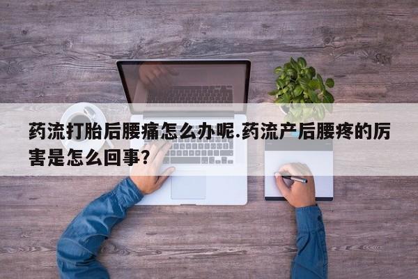 哪里有米非司酮片,药流打胎后腰痛怎么办呢.药流产后腰疼的厉害是怎么回事？