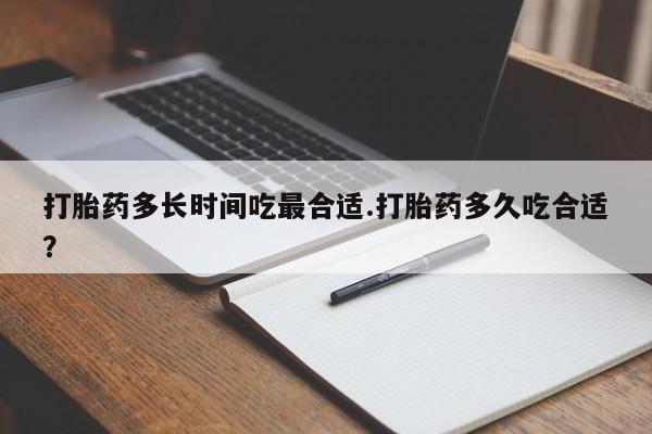 哪里有米非司酮片,打胎药多长时间吃最合适.打胎药多久吃合适？