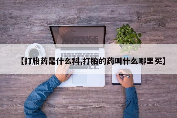 哪里有米非司酮片,【打胎药是什么科,打胎的药叫什么哪里买】