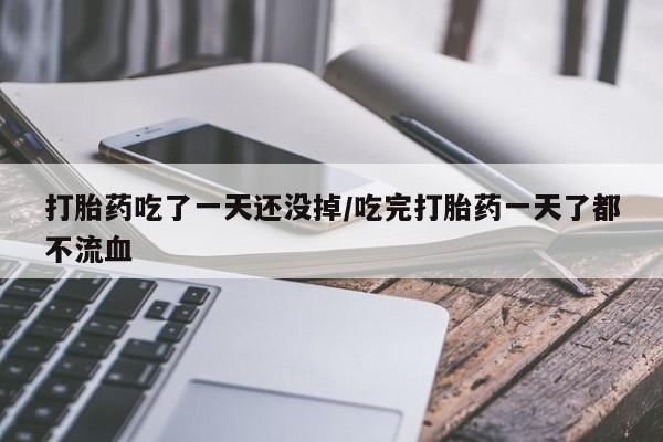 哪里有米非司酮片,打胎药吃了一天还没掉/吃完打胎药一天了都不流血
