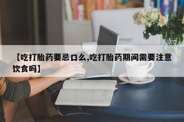 哪里有米非司酮片,【吃打胎药要忌口么,吃打胎药期间需要注意饮食吗】