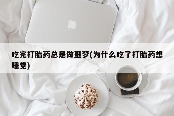 哪里有米非司酮片,吃完打胎药总是做噩梦(为什么吃了打胎药想睡觉)