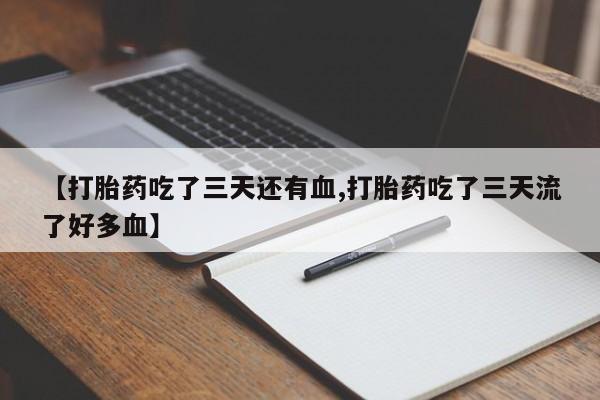 哪里有米非司酮片,【打胎药吃了三天还有血,打胎药吃了三天流了好多血】