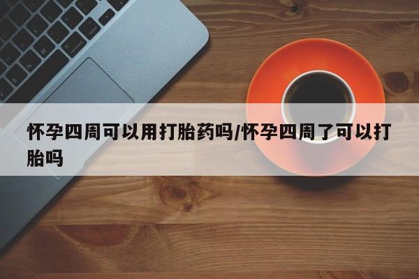 哪里有米非司酮片,怀孕四周可以用打胎药吗/怀孕四周了可以打胎吗