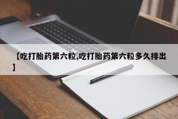 哪里有米非司酮片,【吃打胎药第六粒,吃打胎药第六粒多久排出】