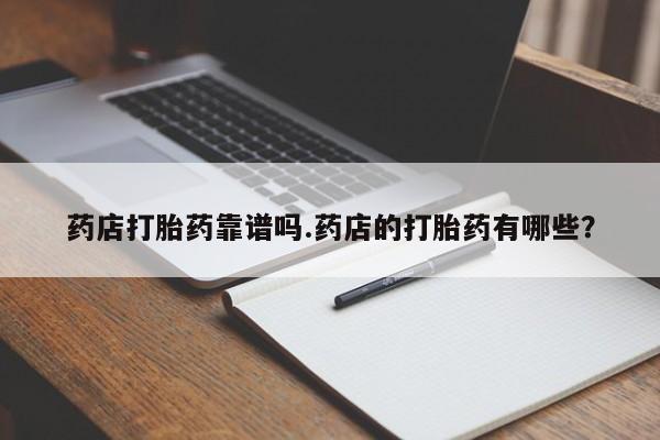 哪里有米非司酮片,药店打胎药靠谱吗.药店的打胎药有哪些？