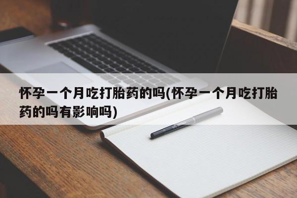 哪里有米非司酮片,怀孕一个月吃打胎药的吗(怀孕一个月吃打胎药的吗有影响吗)