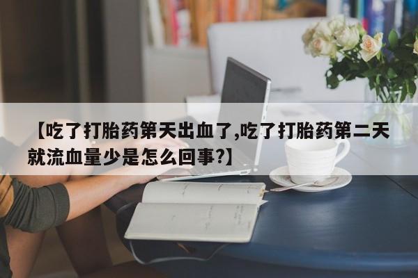 哪里有米非司酮片,【吃了打胎药第天出血了,吃了打胎药第二天就流血量少是怎么回事?】