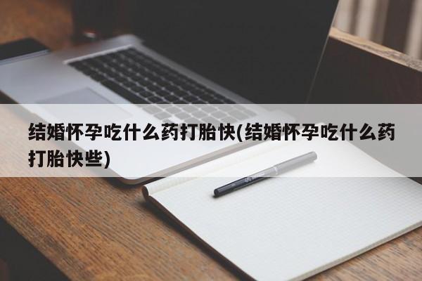 哪里有米非司酮片,结婚怀孕吃什么药打胎快(结婚怀孕吃什么药打胎快些)