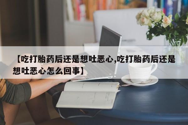 哪里有米非司酮片,【吃打胎药后还是想吐恶心,吃打胎药后还是想吐恶心怎么回事】