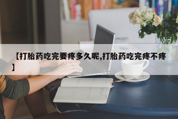 哪里有米非司酮片,【打胎药吃完要疼多久呢,打胎药吃完疼不疼】