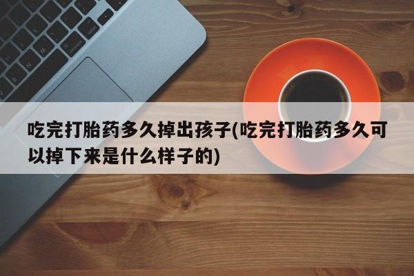 哪里有米非司酮片,吃完打胎药多久掉出孩子(吃完打胎药多久可以掉下来是什么样子的)
