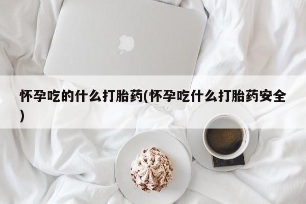 哪里有米非司酮片,怀孕吃的什么打胎药(怀孕吃什么打胎药安全)