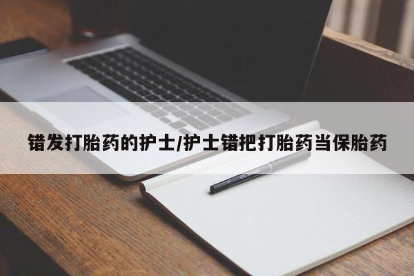 哪里有米非司酮片,错发打胎药的护士/护士错把打胎药当保胎药