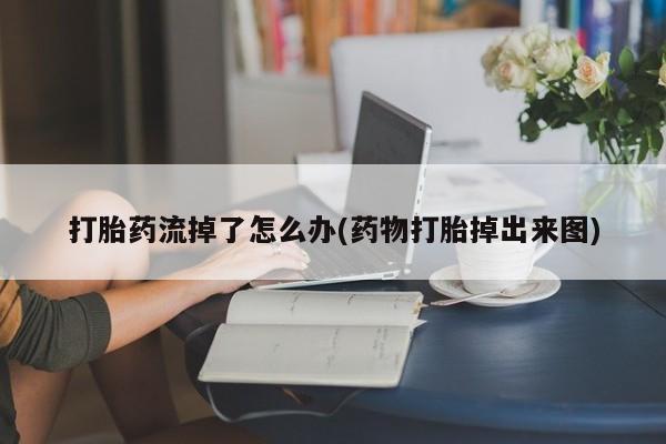 哪里有米非司酮片,打胎药流掉了怎么办(药物打胎掉出来图)