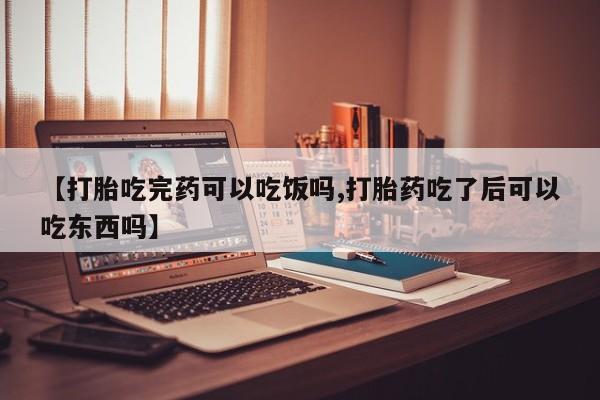 哪里有米非司酮片,【打胎吃完药可以吃饭吗,打胎药吃了后可以吃东西吗】