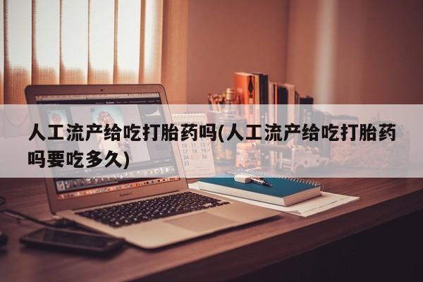哪里有米非司酮片,人工流产给吃打胎药吗(人工流产给吃打胎药吗要吃多久)