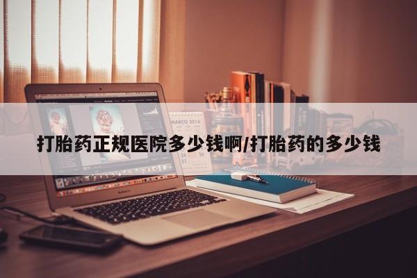 哪里有米非司酮片,打胎药正规医院多少钱啊/打胎药的多少钱