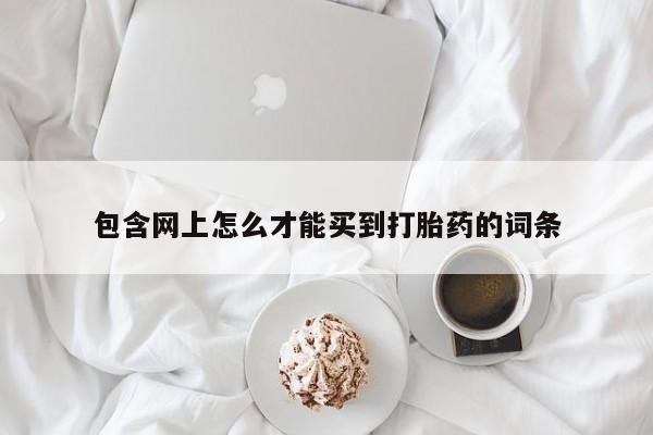 哪里有米非司酮片,包含网上怎么才能买到打胎药的词条