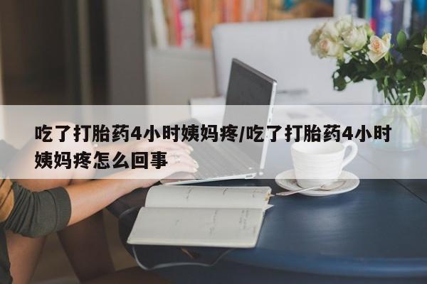 哪里有米非司酮片,吃了打胎药4小时姨妈疼/吃了打胎药4小时姨妈疼怎么回事
