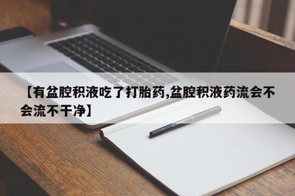 哪里有米非司酮片,【有盆腔积液吃了打胎药,盆腔积液药流会不会流不干净】