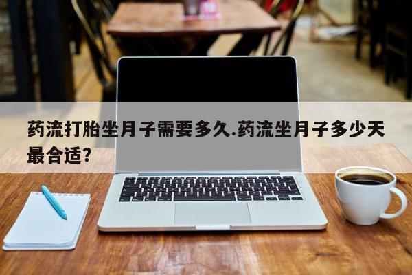 哪里有米非司酮片,药流打胎坐月子需要多久.药流坐月子多少天最合适?