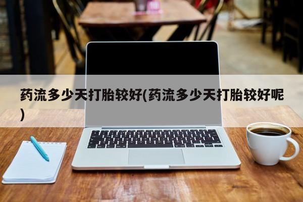 哪里有米非司酮片,药流多少天打胎较好(药流多少天打胎较好呢)