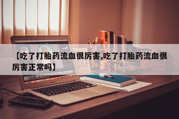 哪里有米非司酮片,【吃了打胎药流血很厉害,吃了打胎药流血很厉害正常吗】