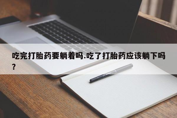 哪里有米非司酮片,吃完打胎药要躺着吗.吃了打胎药应该躺下吗？
