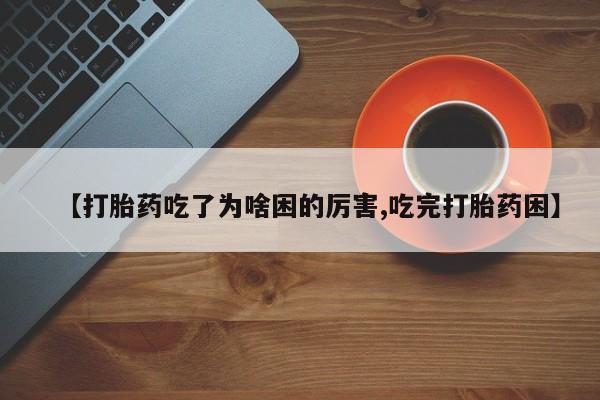 哪里有米非司酮片,【打胎药吃了为啥困的厉害,吃完打胎药困】