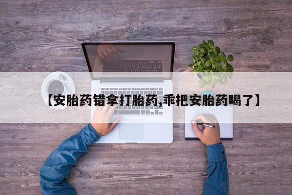 哪里有米非司酮片,【安胎药错拿打胎药,乖把安胎药喝了】