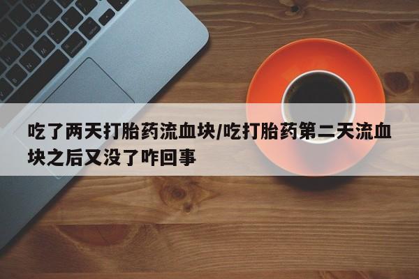 哪里有米非司酮片,吃了两天打胎药流血块/吃打胎药第二天流血块之后又没了咋回事