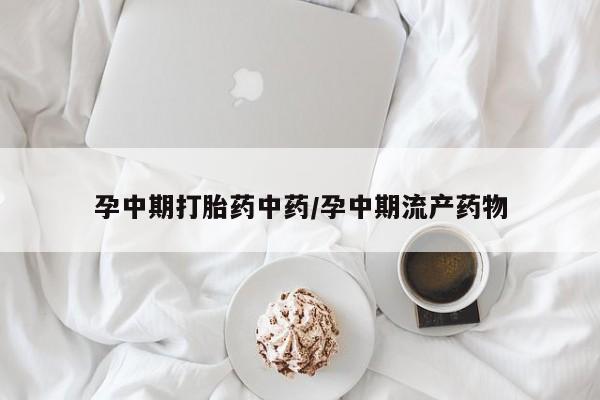 哪里有米非司酮片,孕中期打胎药中药/孕中期流产药物