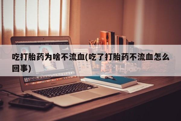 哪里有米非司酮片,吃打胎药为啥不流血(吃了打胎药不流血怎么回事)