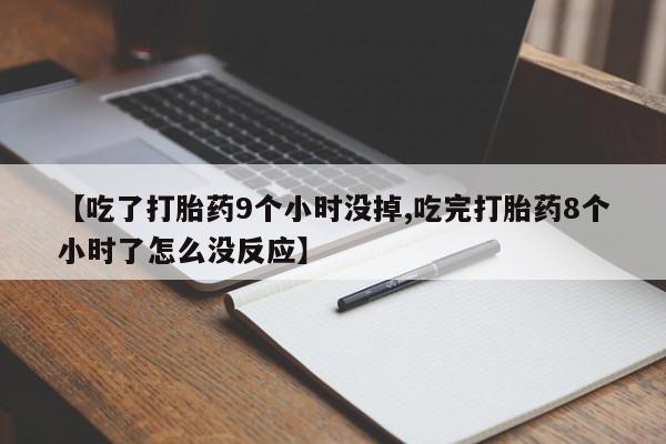 哪里有米非司酮片,【吃了打胎药9个小时没掉,吃完打胎药8个小时了怎么没反应】